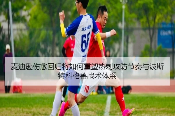 麦迪逊伤愈回归将如何重塑热刺攻防节奏与波斯特科格鲁战术体系
