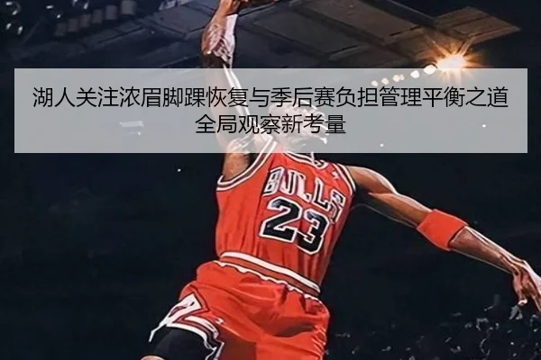 湖人关注浓眉脚踝恢复与季后赛负担管理平衡之道全局观察新考量