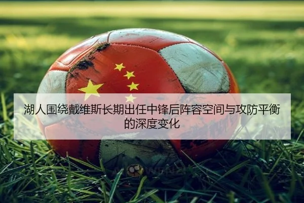 湖人围绕戴维斯长期出任中锋后阵容空间与攻防平衡的深度变化