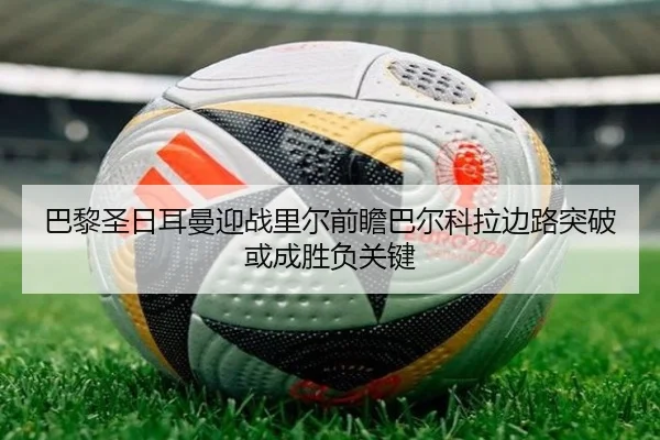 巴黎圣日耳曼迎战里尔前瞻巴尔科拉边路突破或成胜负关键